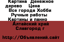 Картина “Денежное дерево“ › Цена ­ 5 000 - Все города Хобби. Ручные работы » Картины и панно   . Алтайский край,Славгород г.